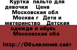 Куртка –пальто для девочки. › Цена ­ 2 000 - Московская обл., Москва г. Дети и материнство » Детская одежда и обувь   . Московская обл.